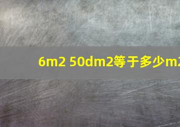 6m2 50dm2等于多少m2